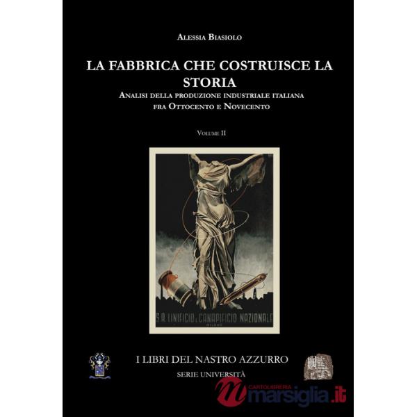 Fabbrica che costruisce la storia. Analisi della produzione industriale italiana tra Ottocento e Novecento (La). Vol. 2