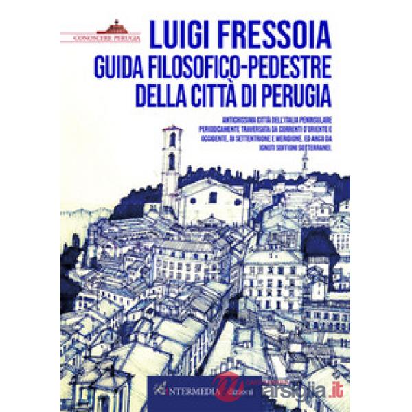 Guida filosofico-pedestre della città di Perugia. Antichissima città dell'Italia peninsulare periodicamente traversata da corren