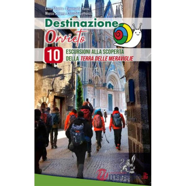 Destinazione Orvieto. 10 escursioni alla scoperta della terra delle meraviglie