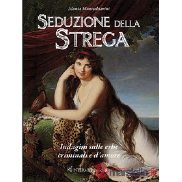 Seduzione della strega. Indagini sulle erbe criminali e d'amore
