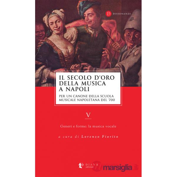 Secolo d'oro della musica a Napoli. Per un canone della Scuola musicale napoletana del '700 (Il). Vol. 5: Generi e forme: la mus