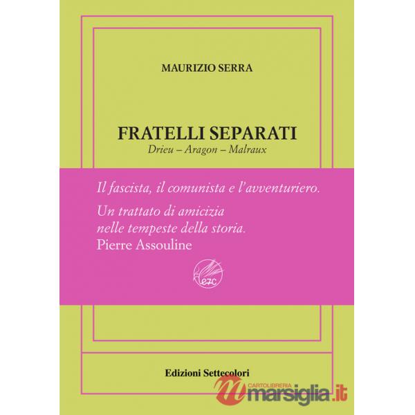 Fratelli separati. Drieu-Aragon-Malraux. Il fascista, il comunista, l'avventuriero. Ediz. numerata