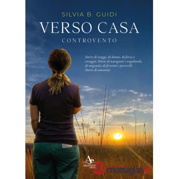 Verso casa. Controvento. Storie di viaggi, di donne, di forza e coraggio. Storie di naviganti e vagabondi, di migranti, di ferve