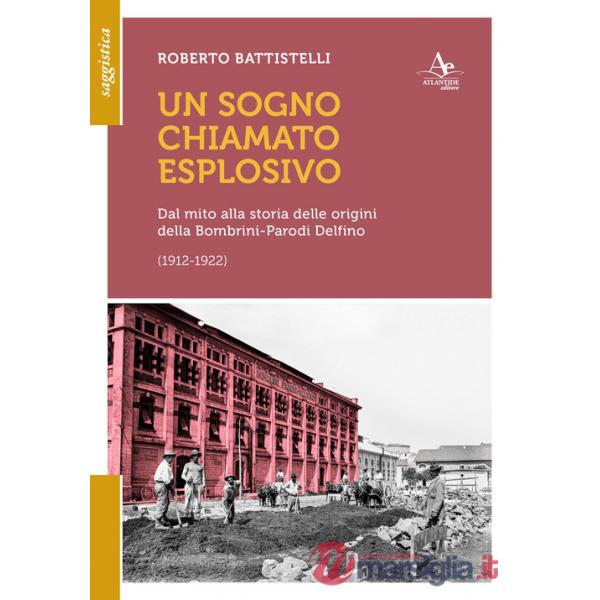 Sogno chiamato eplosivo. Dal mito alla storia delle origini della Bombrini-Parodi Delfino (1912-1922) (Un)