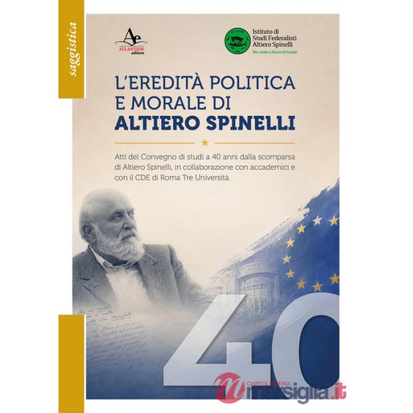 Eredità politica e morale di Altiero Spinelli. Atti del convegno di studi a 40 anni dalla scomparsa, in collaborazione con accad