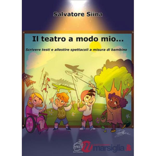 Teatro a modo mio... Scrivere testi e allestire spettacoli a misura di bambino (Il)