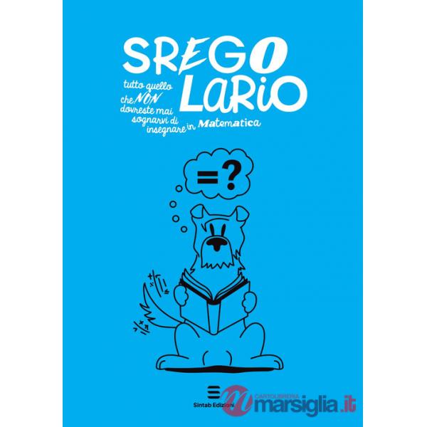 Sregolario. Tutto quello che NON dovreste mai sognarvi di insegnare in Matematica