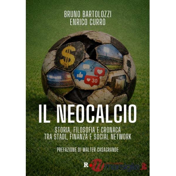 Neocalcio. Storia, filosofia e cronaca tra stadi, finanza e social network (Il)