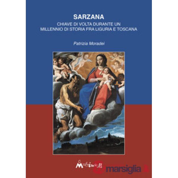 Sarzana. Chiave di volta durante un millennio di storia fra Liguria e Toscana