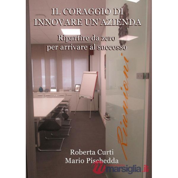 Coraggio di innovare un'azienda. Ripartire da zero per arrivare al successo (Il)