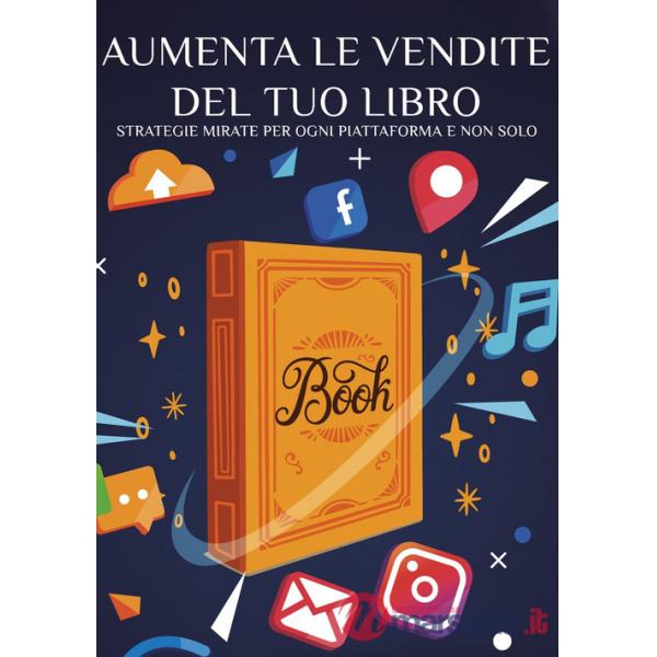 Aumenta le vendite del tuo libro. Strategie mirate per ogni piattaforma e non solo