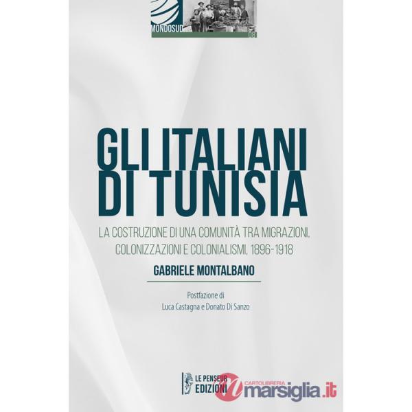 Italiani di Tunisia. La costruzione di una comunità tra migrazioni, colonizzazioni e colonialismi, 1896-1918 (Gli)