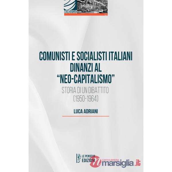 Comunisti e socialisti italiani dinanzi al «Neo-capitalismo». Storia di un dibattito (1950-1964)