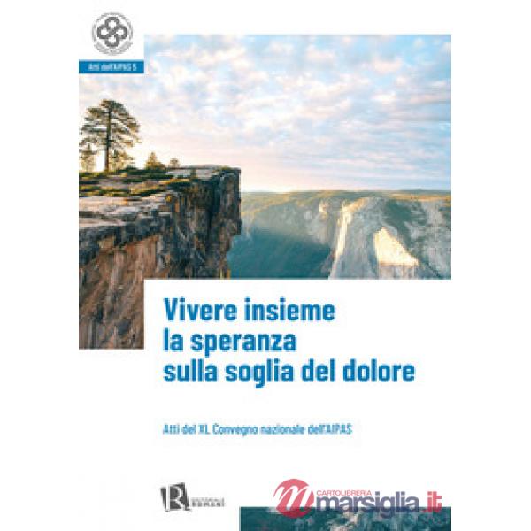 Vivere insieme la speranza sulla soglia del dolore (Atti del XL convegno nazionale dell'Aipas)