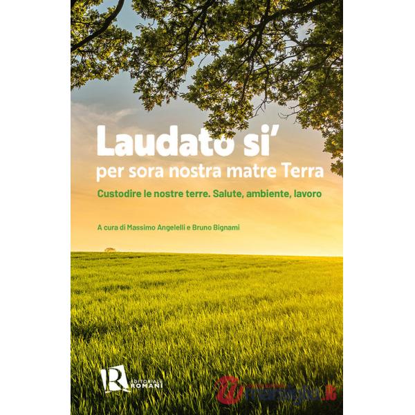 Laudato si' per sora nostra matre terra. Custodire le nostre terre. Salute, ambiente, lavoro