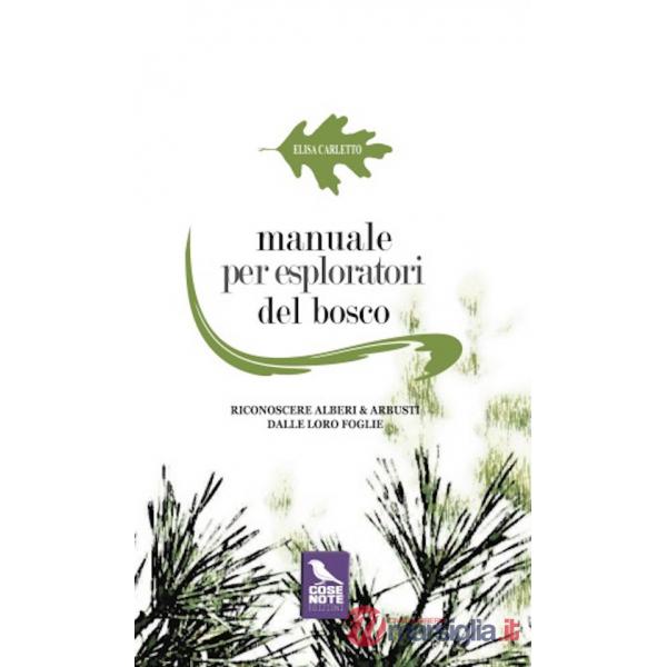 Manuale per esploratori del bosco. Riconoscere alberi e arbusti dalle loro foglie. Ediz. illustrata