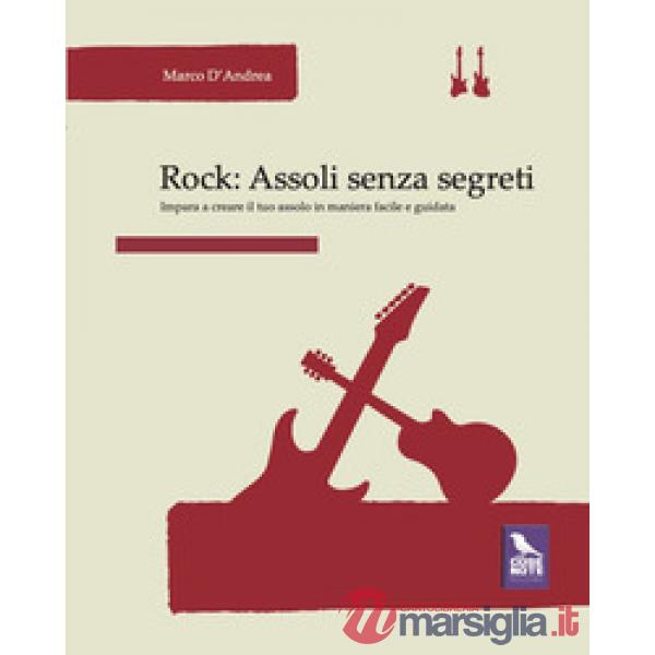 Rock. Assoli senza segreti. Impara a creare il tuo assolo in maniera facile e guidata