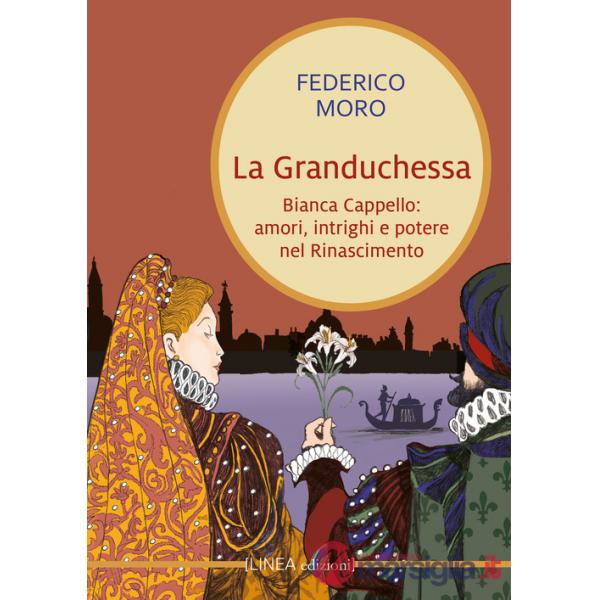 Granduchessa. Bianca Cappello: amori, intrighi e potere nel Rinascimento (La)