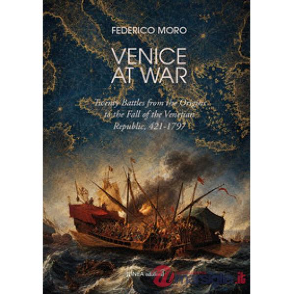 Venice at war. Twenty battles from the origins to the fall of the Venetian Republic, 421-1797