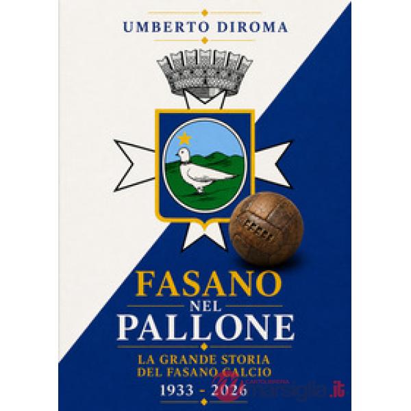 Fasano nel pallone. La grande storia del Fasano calcio. 1933-2026