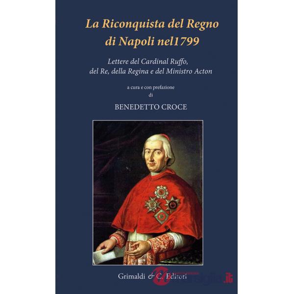 Riconquista del Regno di Napoli nel 1799. Lettere del Cardinal Ruffo, del Re, della Regina e del Ministro Acton (La)