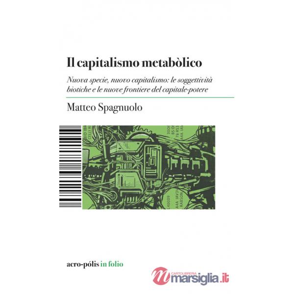 Capitalismo metabòlico. Nuova specie, nuovo capitalismo: le soggettività biotiche e le nuove frontiere del capitale-potere (Il)