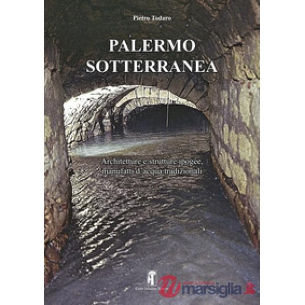 Palermo sotterranea. Architetture e strutture ipogee, manufatti d'acqua tradizionali