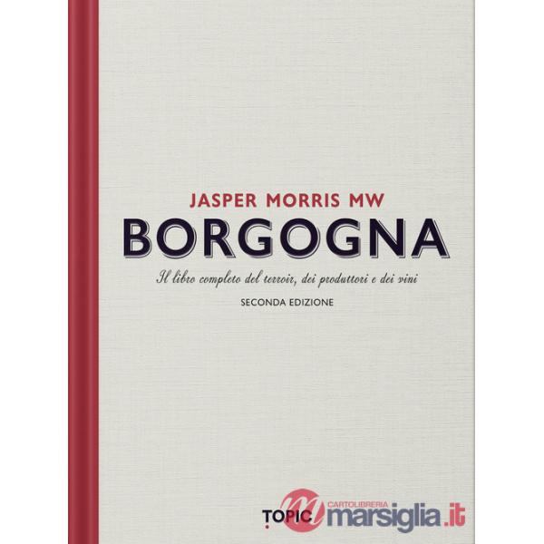 Borgogna. Il libro completo del terroir, dei produttori e dei vini
