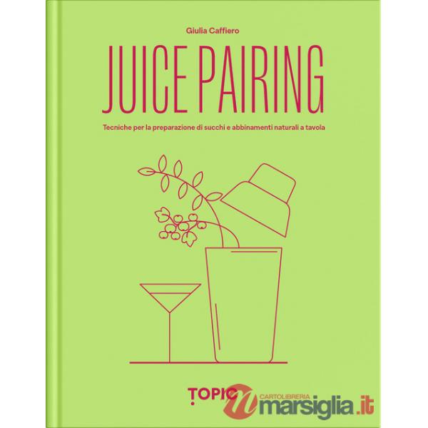 Juice pairing. Tecniche per la preparazione di succhi e abbinamenti naturali a tavola