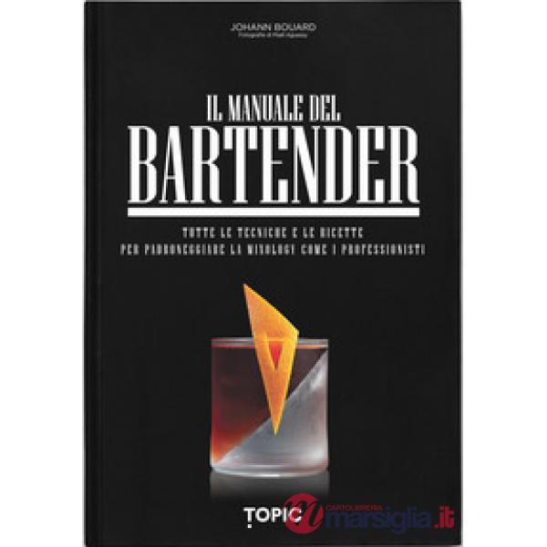 Manuale del bartender. Tutte le tecniche e le ricette per padroneggiare la mixology come i professionisti (Il)