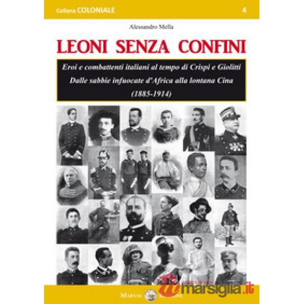 Leoni senza confini. Eroi e combattenti italiani al tempo di Crispi e Giolitti. Dalle sabbie infuocate d'Africa alla lontana Cin