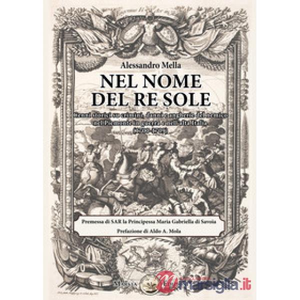 Nel nome del Re Sole. Cenni storici su crimini, danni e angherie del nemico nel Piemonte in guerra e nell'alta Italia (1700-1709