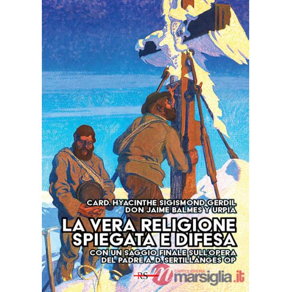 Vera religione spiegata e difesa. Col saggio «Le porte dell'infinito sono sempre aperte» ispirato all'opera apologetica del P. S
