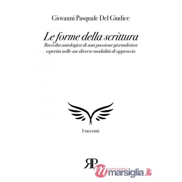 Forme della scrittura. Raccolta antologica di una passione giornalistica esperita nelle sue diverse modalità di approccio (Le)