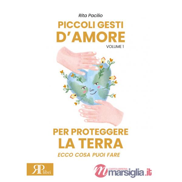 Piccoli gesti d'amore per proteggere la terra. Ecco cosa puoi fare. Ediz. illustrata. Vol. 1