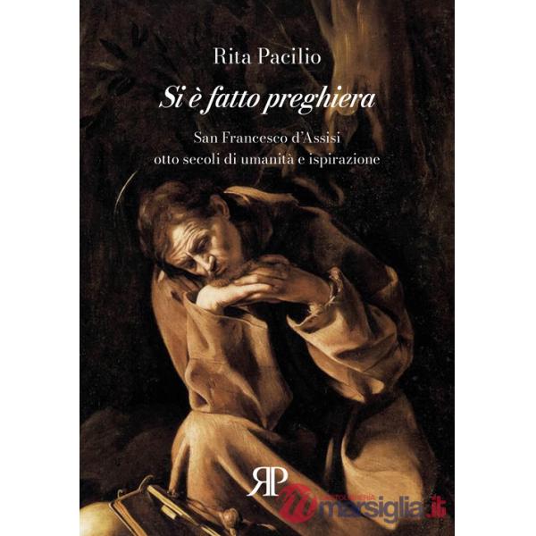 Si è fatto preghiera. San Francesco d'Assisi, otto secoli di umanità e ispirazione
