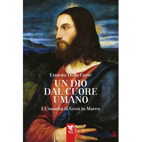 Dio dal cuore umano. L'umanità di Gesù in Marco (Un)