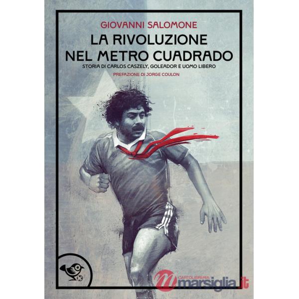 Rivoluzione nel metro cuadrado. Storia di Carlos Caszely, goleador e uomo libero (La)