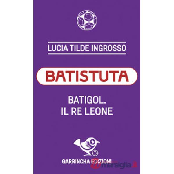 Batistuta. Batigol. Il re leone