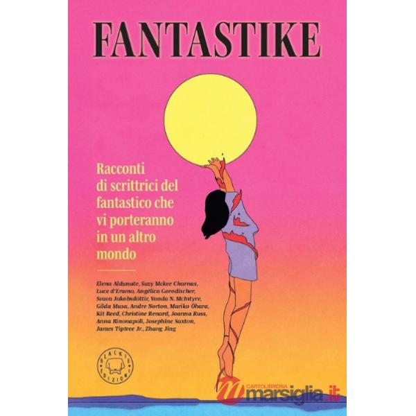 Fantastike. Racconti di scrittrici del fantastico che vi porteranno in un altro mondo