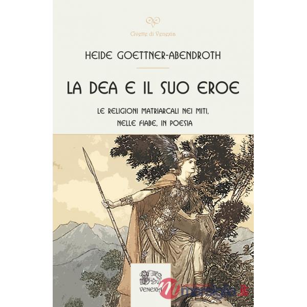 Dea e il suo eroe. Le religioni matriarcali nei miti, nelle fiabe, in poesia (La)