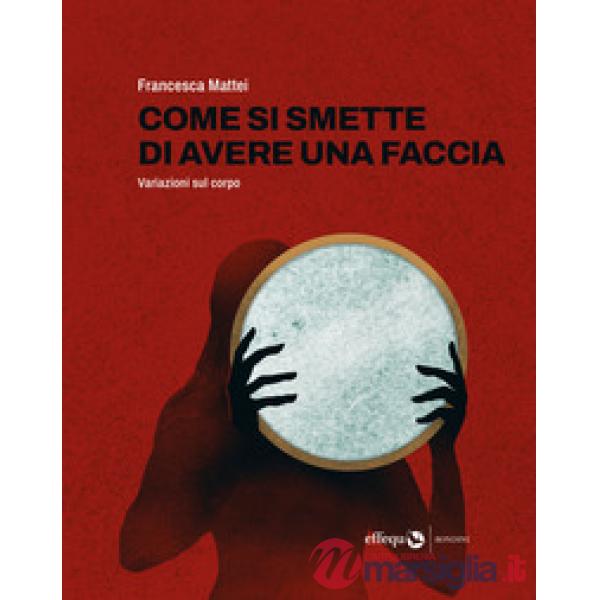 Come si smette di avere una faccia. Variazioni sul corpo