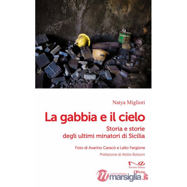 Gabbia e il cielo. Storia e storie degli ultimi minatori di Sicilia (La)