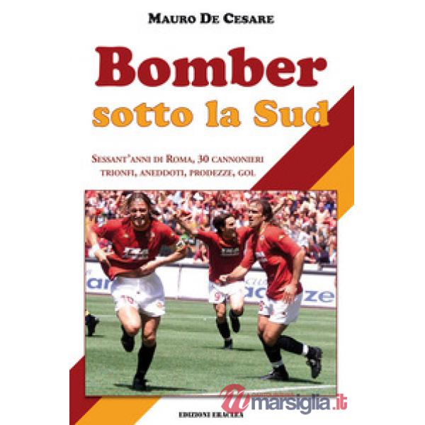 Bomber sotto la Sud. Sessant'anni di Roma, 30 cannonieri: trionfi, aneddoti, prodezze, gol