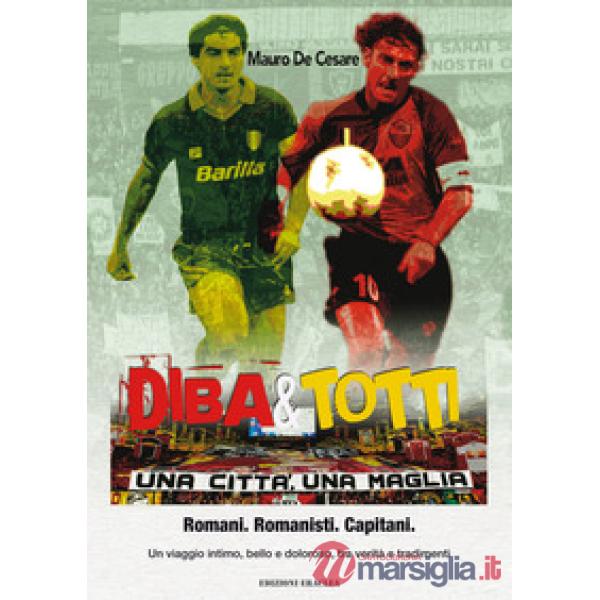 Diba&Totti. Una città, una maglia. Romani. Romanisti. Capitani. Un viaggio intimo, bello e doloroso, tra verità e tradimenti