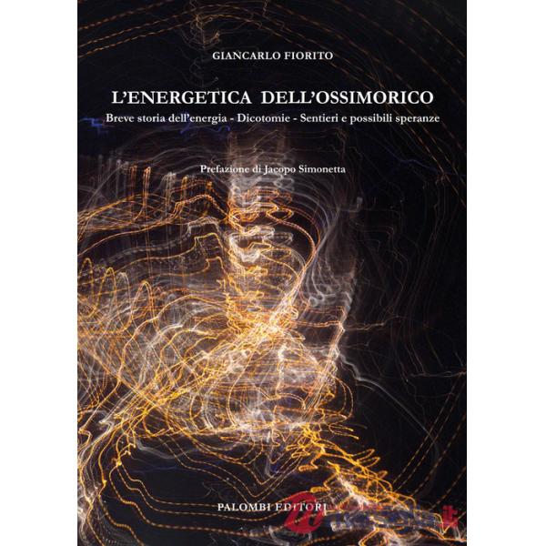 Energetica dell'ossimorico. Breve storia dell'energia. Dicotomie. Sentieri e possibili speranze (L')