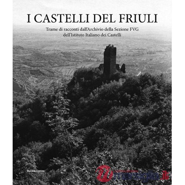 Castelli del Friuli. Trame di racconti dall'Archivio della Sezione FVG dell'Istituto Italiano dei Castelli (I)