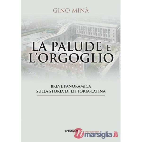 Palude e l'orgoglio. Breve panoramica sulla storia di Littoria-Latina (La)