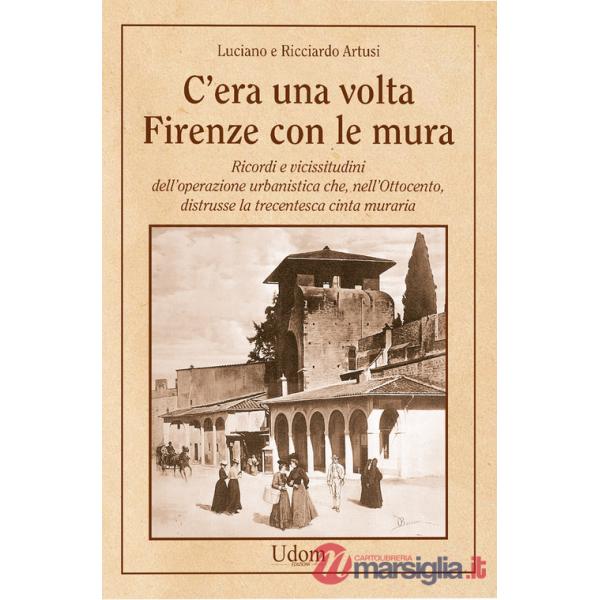 C'era una volta Firenze con le mura. Ricordi e vicissitudini dell'operazione urbanistica che, nell'Ottocento, distrusse la trece