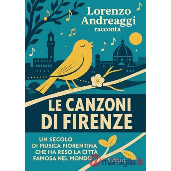 Canzoni di Firenze. Un secolo di musica fiorentina che ha reso la città famosa nel mondo (Le)